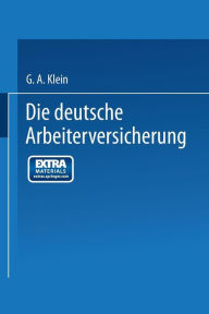 Title: Die Deutsche Arbeiterversicherung, Author: G. A. Klein