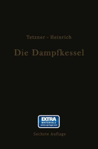 Title: Die Dampfkessel: Lehr- und Handbuch für Studierende Technischer Hochschulen Schüler Höherer Maschinenbauschulen und Techniken sowie für Ingenieure und Techniker, Author: Franz Tetzner