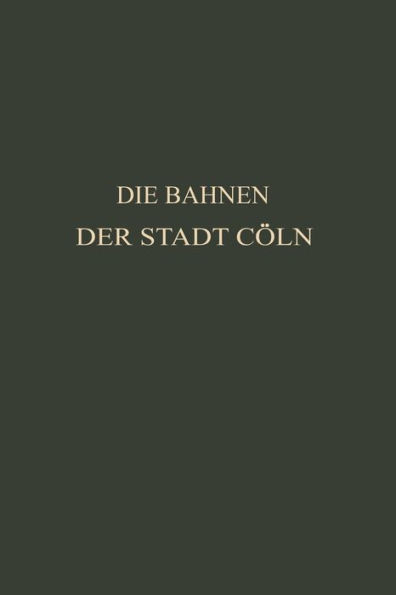 Die Bahnen der Stadt Cöln: Festschrift zur XIV. Hauptversammlung des Vereins Deutscher Straßenbahn- und Kleinbahn-Verwaltungen im Jahre 1913 zu Cöln