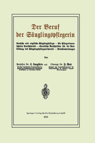 Title: Der Beruf der Sï¿½uglingspflegerin: Deutsche und englische Sï¿½uglingspflege - Die Pflegerinnenschulen Deutschlands - Staatliche Vorschriften fï¿½r die Ausbildung des Sï¿½uglingspflegepersonals - Dienstanweisungen, Author: Leo Langstein