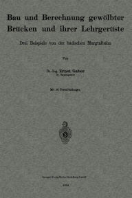 Title: Bau und Berechnung gewölbter Brücken und ihrer Lehrgerüste: Drei Beispiele von der badischen Murgtalbahn, Author: Ernst Gaber