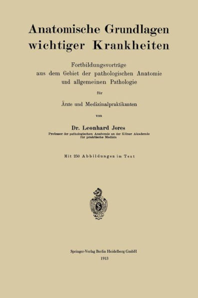 Anatomische Grundlagen wichtiger Krankheiten: Fortbildungsvorträge aus dem Gebiet der pathologischen Anatomie und allgemeinen Pathologie für Ärzte und Medizinalpraktikanten