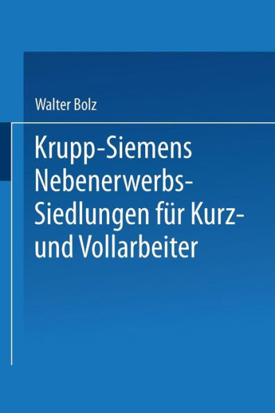 Krupp-Siemens Nebenerwerbs-Siedlungen für Kurz- und Vollarbeiter: Neue Wege industrieller Siedlungspolitik praktische Erfahrungen, ziele und Forderungen