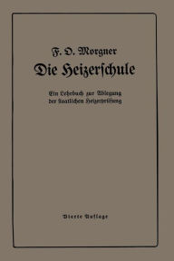 Title: Die Heizerschule: Vorträge über die Bedienung und die Einrichtung von Dampfkesselanlagen, Author: Friedrich O. Morgner