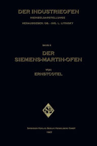 Title: Der Siemens-Martin-Ofen: Die Grundsätze des Herdstahlofen-Betriebes, Author: Ernst Cotel