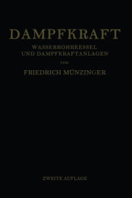 Title: Dampfkraft: Berechnung und Bau von Wasserrohrkesseln und Ihre Stellung in der Energieerzeugung. Ein Handbuch für den Praktischen Gebrauch, Author: Friedrich Münzinger