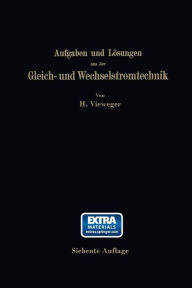 Title: Aufgaben und Lösungen aus der Gleich- und Wechselstromtechnik: Ein Übungsbuch für den Unterricht an technischen Hoch- und Fachschulen, sowie zum Selbststudium, Author: Hugo Vieweger