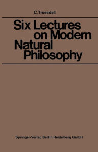 Title: Six Lectures on Modern Natural Philosophy, Author: Clifford Ambrose Truesdell