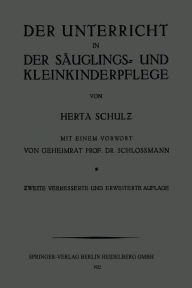 Title: Der Unterricht in der Säuglings- und Kleinkinderpflege: Ein Leitfaden für Lehrerinnen und Wanderlehrerinnen. Mit Lehrplan und Unterrichtsanweisung, Author: Herta Schulz