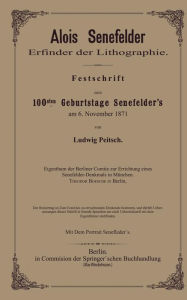 Title: Alois Senefelder Erfinder der Lithographie: Festschrift zum 100sten Geburtstage Senefelder's am 6. November 1871, Author: Ludwig Pietsch