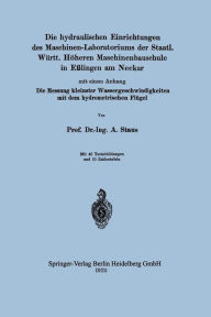 Title: Die hydraulischen Einrichtungen des Maschinen-Laboratoriums der Staatl. Württ. Höheren Maschinenbauschule in Eßlingen am Neckar: Mit einem Anhang Die Messung kleinster Wassergeschwindigkeiten mit dem hydrometrischen Flügel, Author: Anton Staus