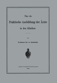 Title: Über die Praktische Ausbildung der Ärzte in den Kliniken, Author: Albert Guttstadt
