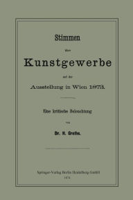 Title: Stimmen über Kunstgewerbe auf der Ausstellung in Wien 1873: Eine Kritische Beleuchtung, Author: Hermann Grothe