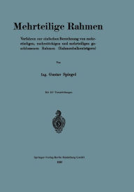 Title: Mehrteilige Rahmen: Verfahren zur einfachen Berechnung von mehrstieligen, mehrstöckigen und mehrteiligen geschlossenen Rahmen (Rahmenbalkenträgern), Author: Gustav Spiegel