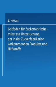Title: Leitfaden für Zuckerfabrikchemiker zur Untersuchung der in der Zuckerfabrikation vorkommenden Produkte und Hilfsstoffe, Author: Eugen Preuss