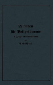 Title: Leitfaden für Polizeibeamte in Frage- und Antwortform: Für den Unterricht in Polizeischulen und Polizeifortbildungsschulen, sowie zum Selbstunterricht für Beamte der Kriminal- und Exekutivpolizei, Author: E. Gaißert