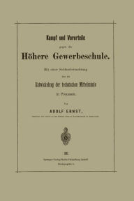 Title: Kampf und Vorurteile gegen die Hï¿½here Gewerbeschule: Mit einer Schlussbetrachtung ï¿½ber die Entwickelung der technischen Mittelschule in Preussen, Author: Adolf Ernst