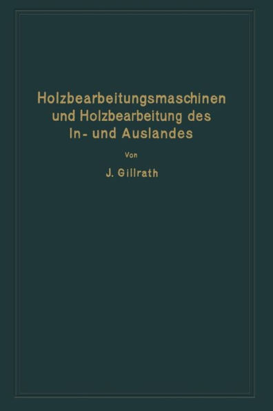 Holzbearbeitungsmaschinen und Holzbearbeitung des In- und Auslandes: Nach dem heutigen Stande der Technik