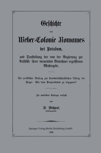 Geschichte der Weber-Colonie Nowawes bei Potsdam, und Darstellung der von der Regierung zur Aufhilfe ihrer verarmten Bewohner ergriffenen Maßregeln: Ein praktischer Beitrag zur staatswirthschaftlichen Lösung der Frage: Wie dem Pauperismus zu begegnen?