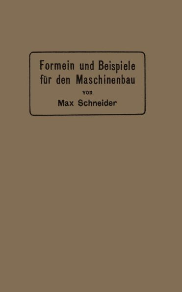 Formeln und Beispiele für den Maschinenbau: Ein Hilfsbuch für den Unterricht mit besonderer Berücksichtigung der technischen Mittelschulen