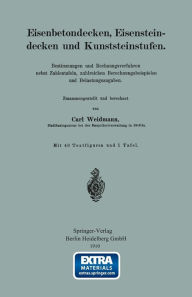 Title: Eisenbetondecken, Eisensteindecken und Kunststeinstufen: Bestimmungen und Rechnungsverfahren nebst Zahlentafeln, zahlreichen Berechnungsbeispielen und Belastungsangaben, Author: Carl Weidmann