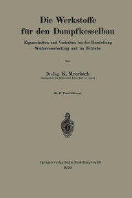 Title: Die Werkstoffe für den Dampfkesselbau: Eigenschaften und Verhalten bei der Herstellung Weiterverarbeitung und im Betriebe, Author: Kurt Meerbach