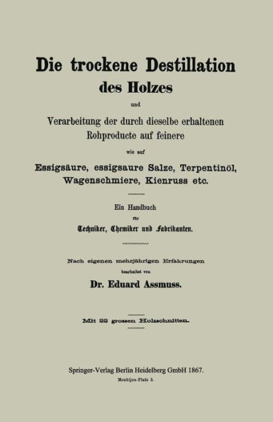 Die trockene Destillation des Holzes und Verarbeitung der durch dieselbe erhaltenen Rohproducte auf feinere, wie auf Essigsäure, essigsaure Salze, Terpentinöl, Wagenschmiere, Kienruss etc.: Ein Handbuch für Techniker, Chemiker und Fabrikanten