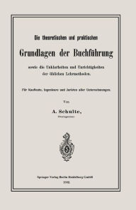 Title: Die theoretischen und praktischen Grundlagen der Buchführung sowie die Unklarheiten und Unrichtigkeiten der üblichen Lehrmethoden: Für Kaufleute, Ingenieure und Juristen aller Unternehmungen, Author: A. Schulte