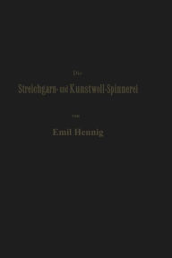 Title: Die Streichgarn- und Kunstwoll-Spinnerei in ihrer gegenwärtigen Gestalt: Praktische Winke und Rathschläge im Gebiet dieser Industrie, Author: Emil Hennig