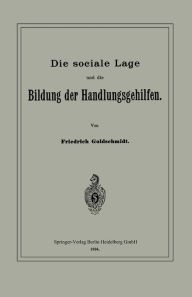 Title: Die sociale Lage und die Bildung der Handlungsgehilfen, Author: Friedrich Goldschmidt