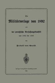 Title: Die Militärvorlage von 1892 und der preußische Verfassungskonflikt von 1862 bis 1866, Author: Rudolph von Gneist