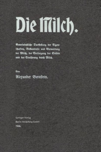 Die Milch: Gemeinfaï¿½liche Darstellung der Eigenschaften, Bestandteile und Verwertung der Milch, der Versorgung der Stï¿½dte und der Ernï¿½hrung durch Milch