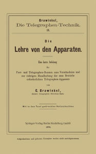 Title: Die Lehre von den Apparaten: Eine kurze Anleitung für Post- und Telegraphen-Beamte zum Verständniss und zur richtigen Handhabung der zum Betriebe erforderlichen Telegraphen-Apparate, Author: C. Grawinkel