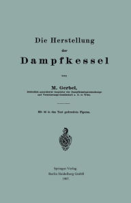 Title: Die Herstellung der Dampfkessel, Author: Bernhard M. Gerbel