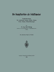 Title: Die Dampfturbine als Schiffsmotor: Vergleichsrechnung fï¿½r verschiedene Systeme (Zoelly, Rateau, Curtis, Parsons, Melms-Pfenninger), Author: Karl Besig