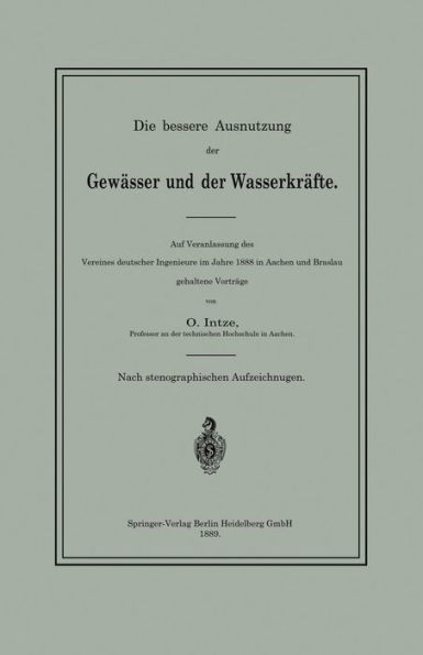 Die bessere Ausnutzung der Gewässer und der Wasserkräfte: Auf Veranlassung des Vereines deutscher Ingenieure im Jahre 1888 in Aachen und Breslau gehaltene Vorträge