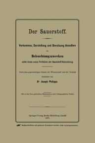 Title: Der Sauerstoff: Vorkommen, Darstellung und Benutzung desselben zu Beleuchtungszwecken nebst einem neuen Verfahren der Sauerstoff-Beleuchtung, Author: Joseph Phillips