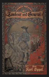 Title: Tambour und General: Erzählung aus der Geschichte des amerikanischen Freiheitskampfes, Author: Karl Oppel