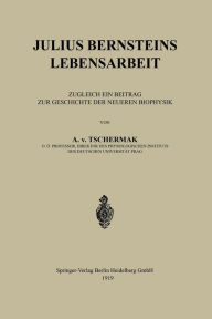 Title: Julius Bernsteins Lebensarbeit: Zugleich ein Beitrag zur Geschichte der Neueren Biophysik, Author: A. v. Tschermak