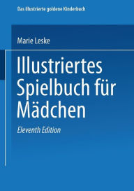 Title: Illustriertes Spielbuch für Mädchen: Unterhaltende und anregende Belustigungen, Spiele und Beschäftigungen für Körper und Geist, im Zimmer sowie im Freien, Author: Marie Leske