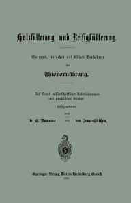 Title: Holzfütterung und Reisigfütterung Ein neues, einfaches und billiges Verfahren der Thierernährung: Auf Grund missenschaflicher Untersuchungen und praktischer Versuche ausgearbeitet, Author: Dr. E. Ramann