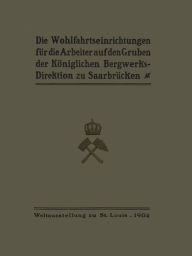Title: Die Wohlfahrtseinrichtungen für die Arbeiter auf den Gruben der Königlichen Bergwerksdirektion zu Saarbrücken, Author: Ministerium der Öffentlichen Arbeiten
