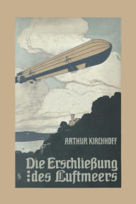 Title: Die Erschließung des Luftmeers: Luftschiffahrt und Flugtechnik in ihrer Entwicklung und ihrem heutigen Stande, Author: Arthur Kirchhoff