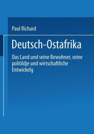 Title: Deutsch-Ostafrika: Das Land und seine Bewohner, seine politische und wirtschaftliche Entwickelung, Author: Paul Reichard
