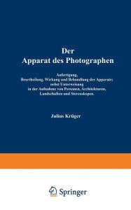 Title: Der Apparat des Photographen: Anfertigung, Beurtheilung, Wirkung und Behandlung der Apparate; nebst Unterweisung in der Aufnahme von Personen, Architekturen, Landschaften und Stereoskopen, Author: Julius Krüger