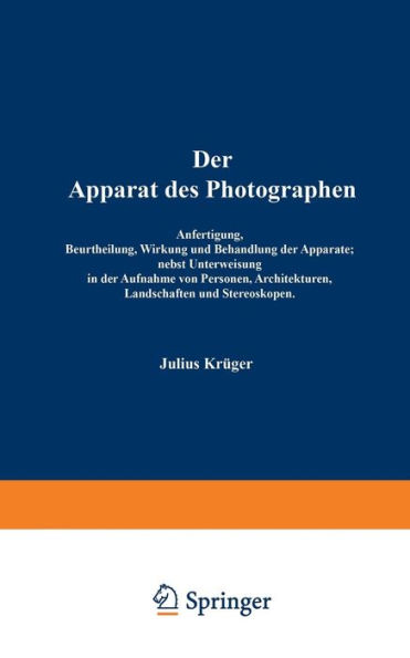 Der Apparat des Photographen: Anfertigung, Beurtheilung, Wirkung und Behandlung der Apparate; nebst Unterweisung in der Aufnahme von Personen, Architekturen, Landschaften und Stereoskopen