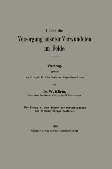 Ueber die Versorgung unserer Verwundeten im Felde: Vortrag, gehalten am 11. ?pril 1915 im Saale des Abgeordnetenhauses