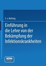 Title: Einführung in die Lehre von der Bekämpfung der Infektionskrankheiten, Author: Emil von Behring