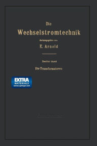 Title: Die Transformatoren: Ihre Theorie, Konstruktion, Berechnung und Arbeitsweise, Author: Engelbert Arnold