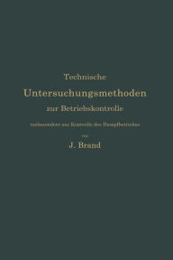 Title: Technische Untersuchungsmethoden zur Betriebskontrolle, insbesondere zur Kontrolle des Dampfbetriebes: Zugleich ein Leitfaden für die Arbeiten in den Maschinenbaulaboratorien technischer Lehranstalten, Author: Julius Brand